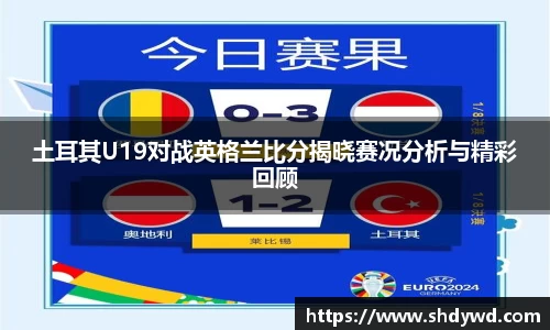 土耳其U19对战英格兰比分揭晓赛况分析与精彩回顾